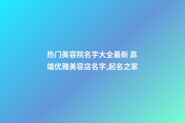 热门美容院名字大全最新 高端优雅美容店名字,起名之家-第1张-店铺起名-玄机派